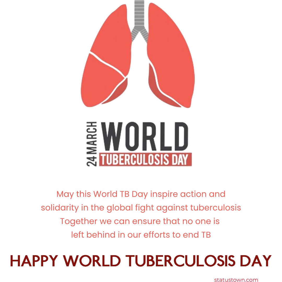 May this World TB Day inspire action and solidarity in the global fight against tuberculosis. Together, we can ensure that no one is left behind in our efforts to end TB. - World Tuberculosis Day Wishes wishes, messages, and status