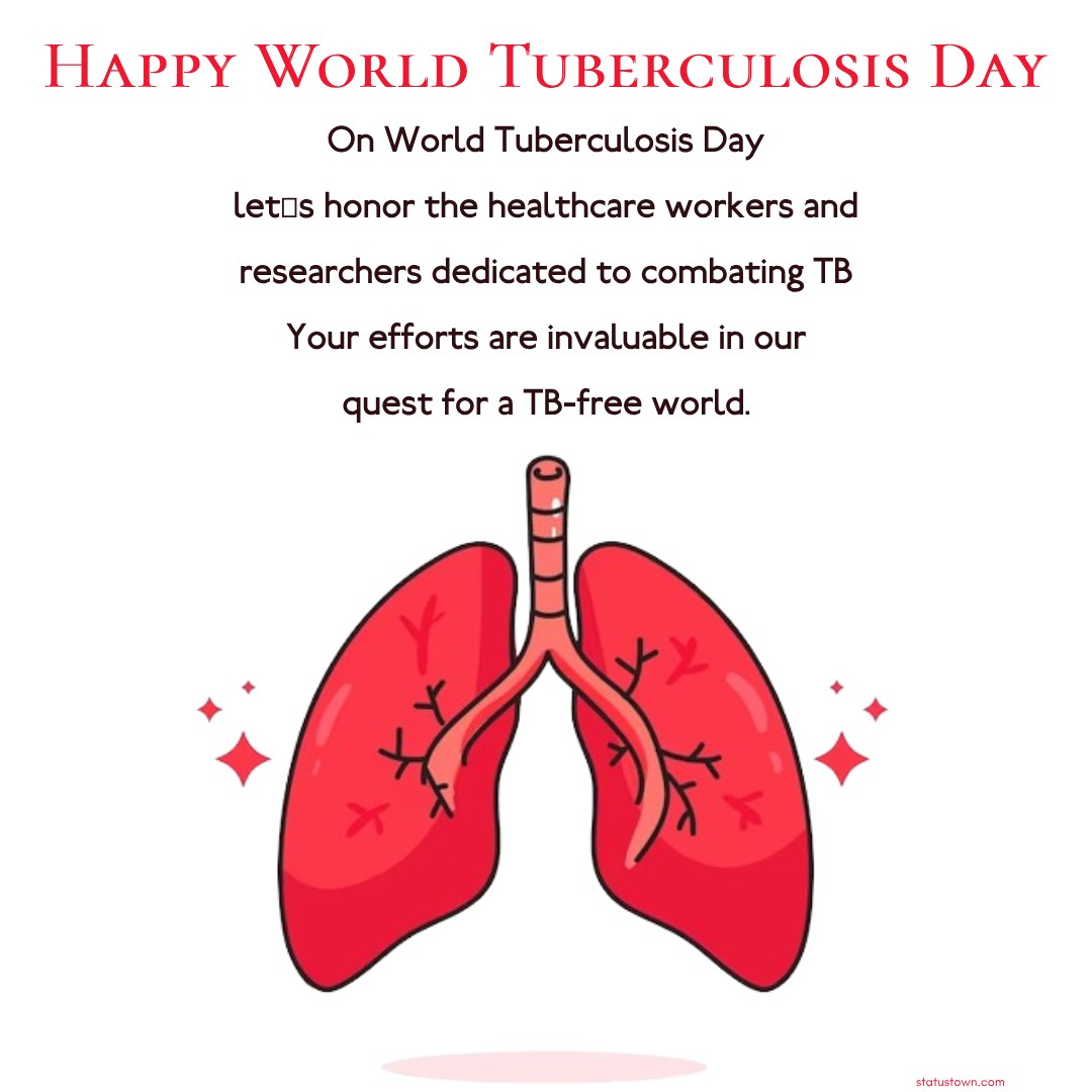 On World Tuberculosis Day, let's honor the healthcare workers and researchers dedicated to combating TB. Your efforts are invaluable in our quest for a TB-free world. - World Tuberculosis Day Wishes wishes, messages, and status
