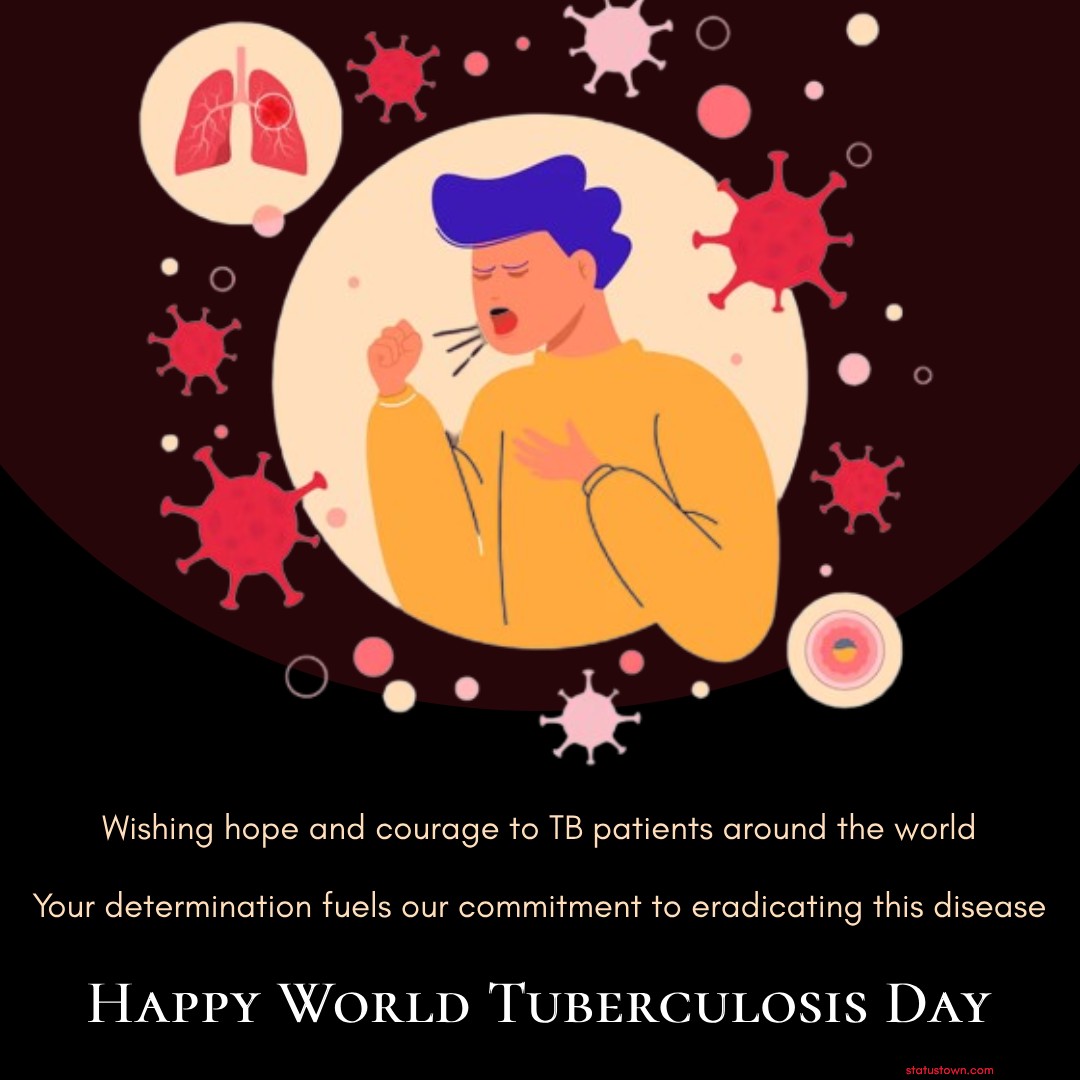 Wishing hope and courage to TB patients around the world. Your determination fuels our commitment to eradicating this disease. Happy World Tuberculosis Day! - World Tuberculosis Day Wishes wishes, messages, and status