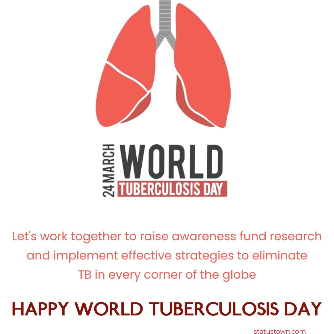 Happy World TB Day! Let's work together to raise awareness, fund research, and implement effective strategies to eliminate TB in every corner of the globe. - World Tuberculosis Day Wishes wishes, messages, and status