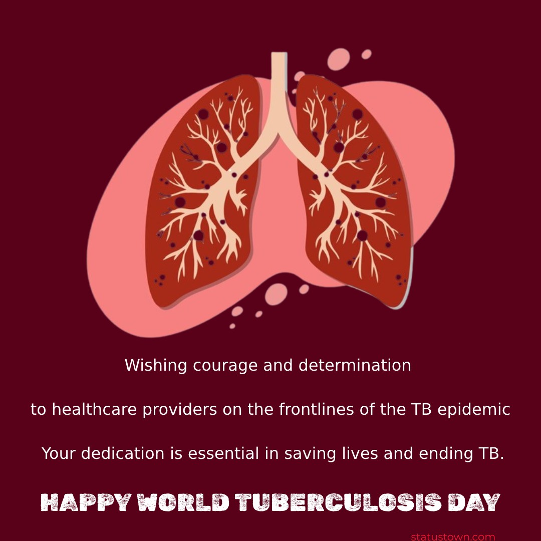 Wishing courage and determination to healthcare providers on the frontlines of the TB epidemic. Your dedication is essential in saving lives and ending TB. - World Tuberculosis Day Wishes wishes, messages, and status