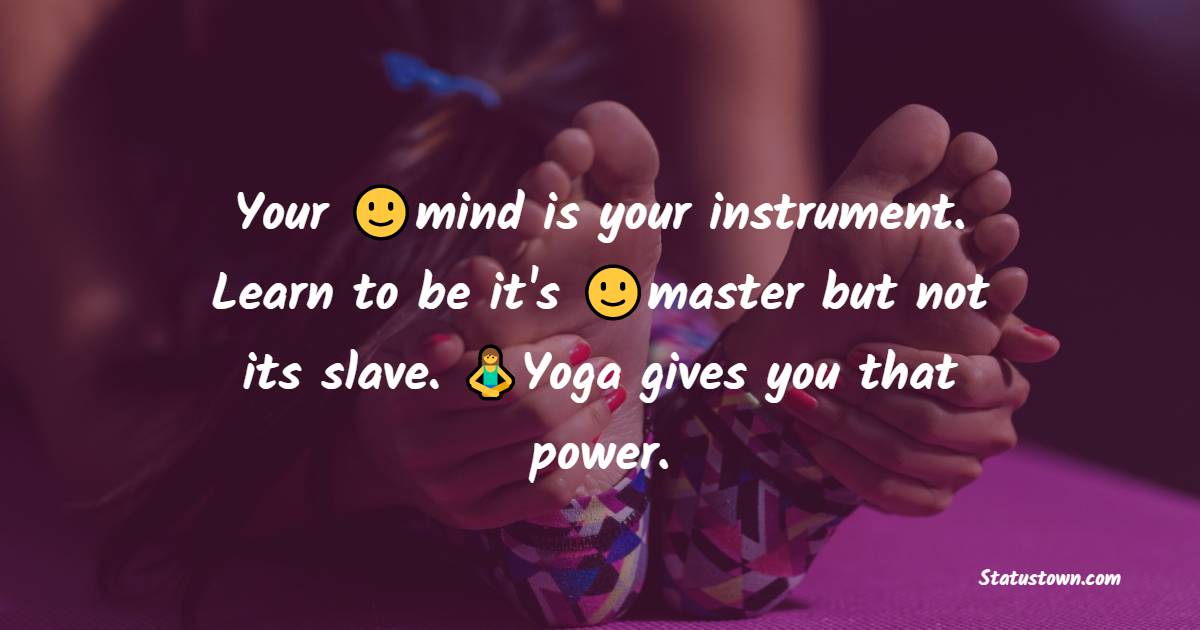 Your mind is your instrument. Learn to be it's master but not its slave. Yoga gives you that power. - Yoga day Messages