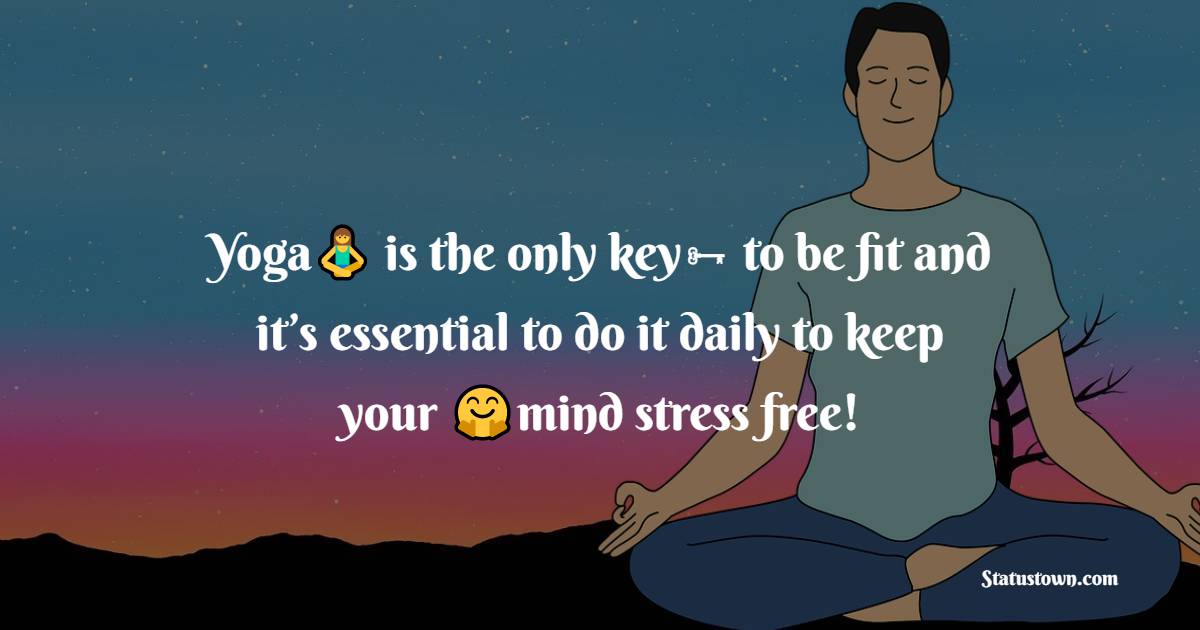 Yoga is the only key to be fit and it’s essential to do it daily to keep your mind stress free! - Yoga day Messages