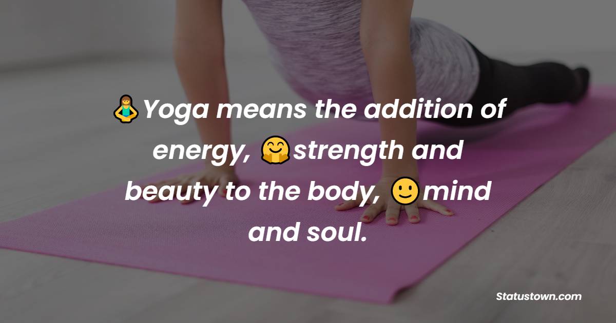 Yoga means the addition of energy, strength and beauty to the body, mind and soul. - Yoga day Messages