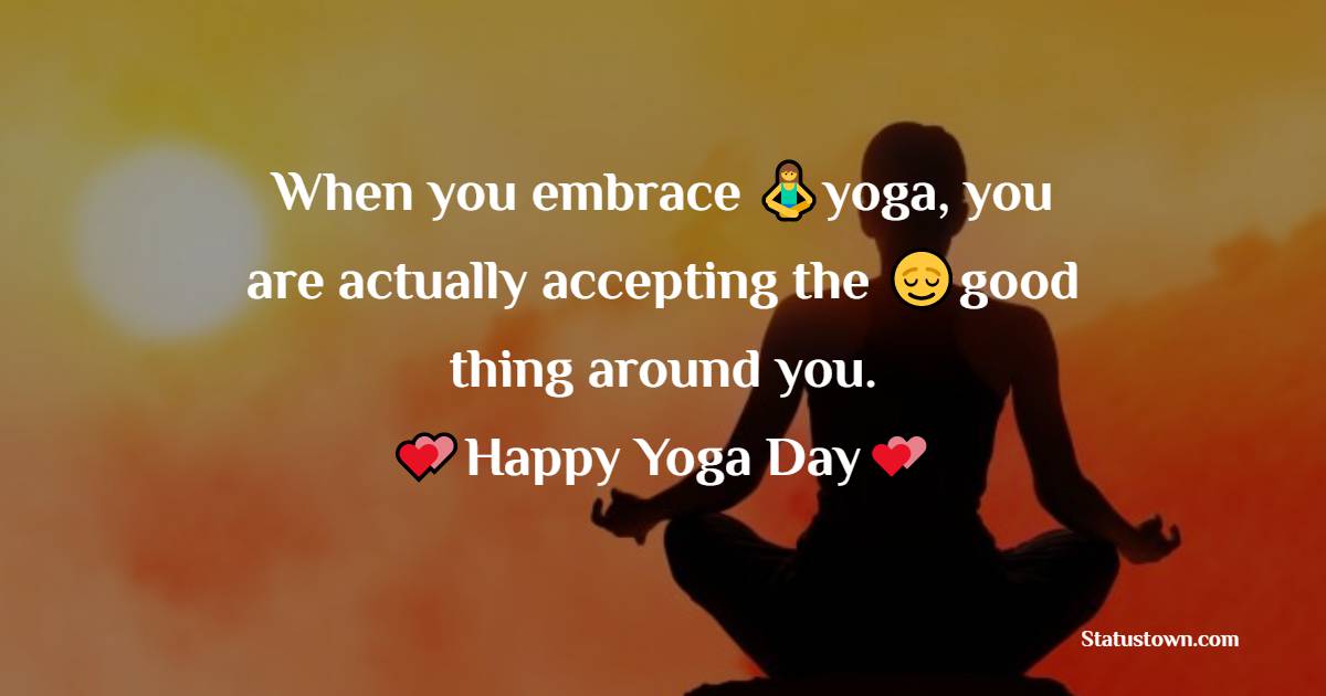 When you embrace yoga, you are actually accepting the good thing around you. - Yoga day Messages