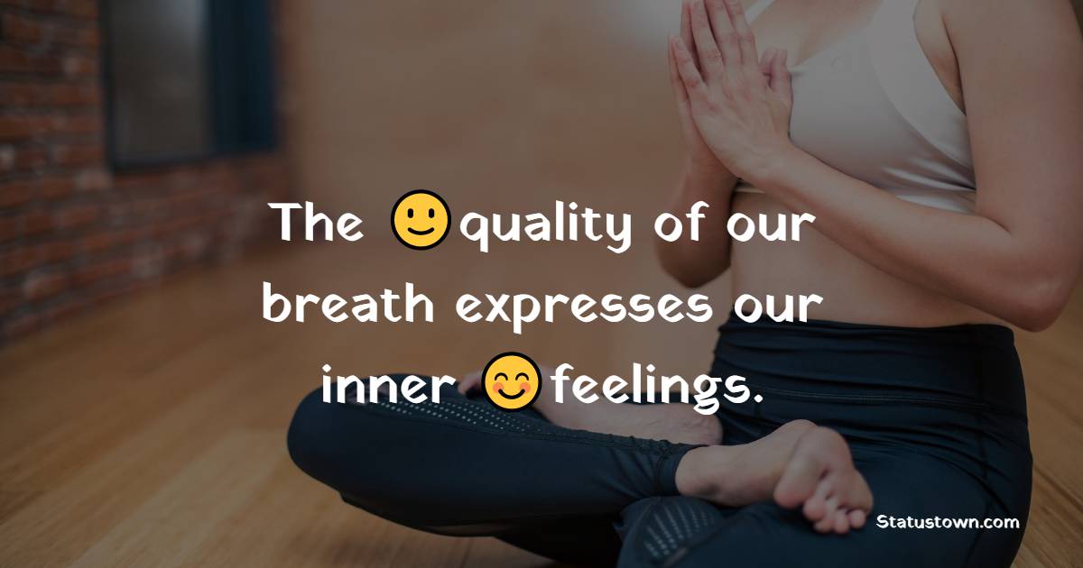 The quality of our breath expresses our inner feelings. - Yoga day Messages