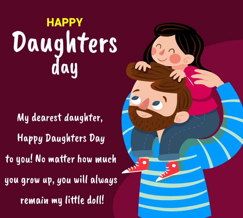 My dearest daughter, Happy Daughters Day to you! No matter how much you grow up, you will always remain my little doll! - daughters day Messages