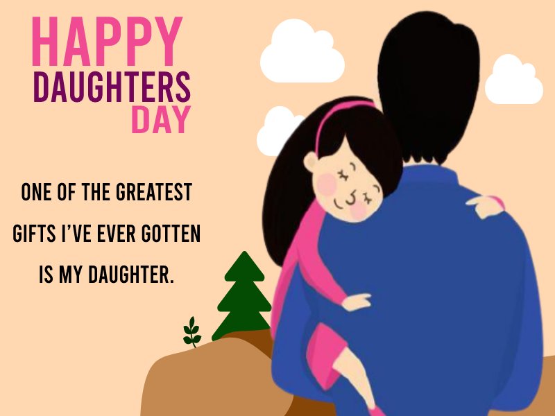 One of the greatest gifts I’ve ever gotten is my daughter. - daughters day Messages