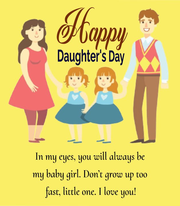 In my eyes, you will always be my baby girl. Don’t grow up too fast, little one. I love you! - daughters day Messages