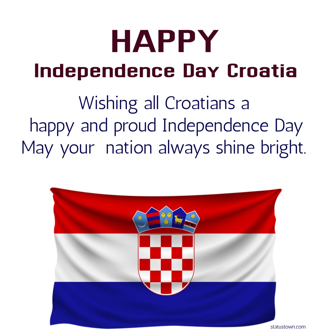 Wishing all Croatians a happy and proud Independence Day. May your nation always shine bright. - Independence Day Croatia wishes, messages, and status