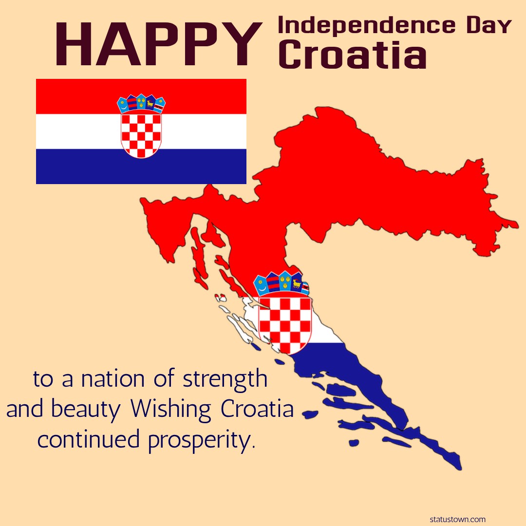 Happy Independence Day to a nation of strength and beauty. Wishing Croatia continued prosperity. - Independence Day Croatia wishes, messages, and status