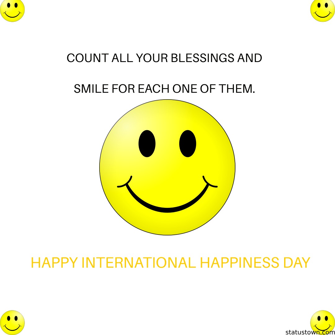 Count all your blessings and smile for each one of them. Happy International Day of Happiness! - international day of happiness wishes wishes, messages, and status