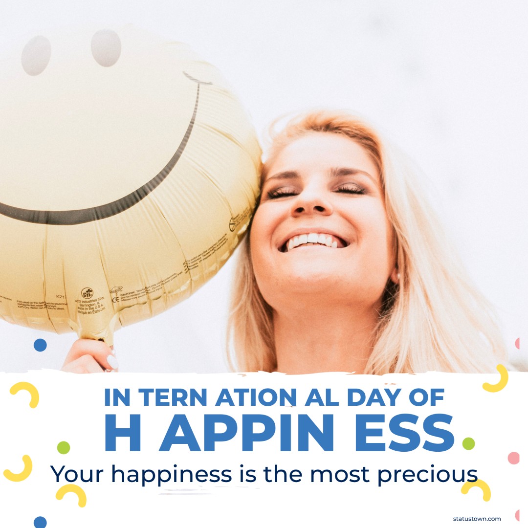 Happy International Day of Happiness! Your happiness is the most precious! - international day of happiness wishes wishes, messages, and status