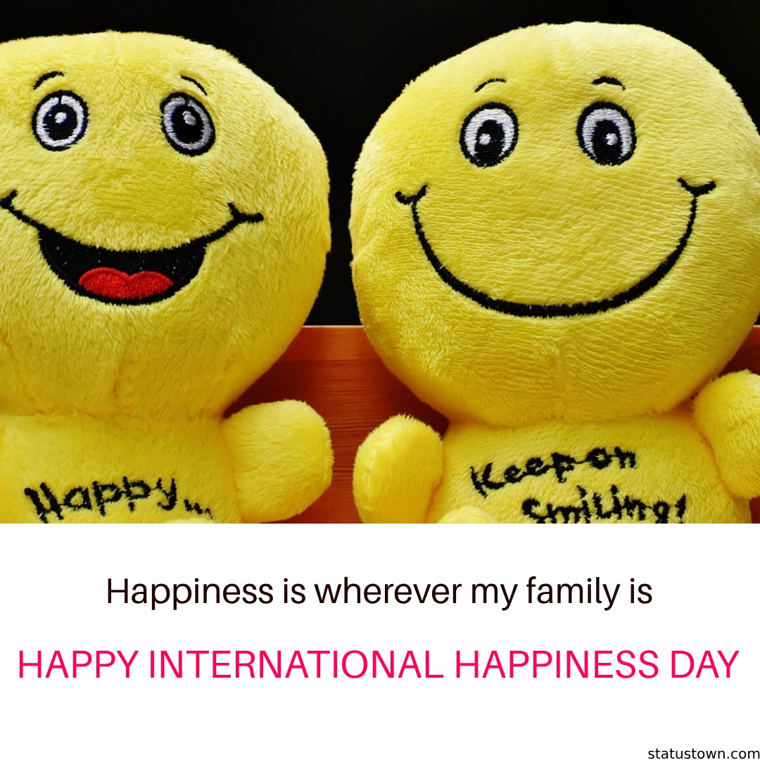 Happiness is wherever my family is. Happy International Day of Happiness! - international day of happiness wishes wishes, messages, and status