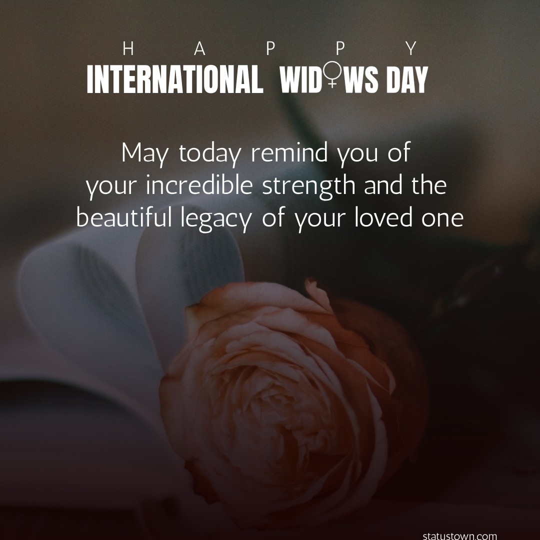 May today remind you of your incredible strength and the beautiful legacy of your loved one. Happy International Widows Day. - International Widows Day wishes, messages, and status