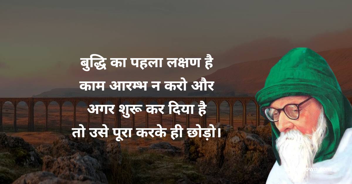 बुद्धि का पहला लक्षण है काम आरम्भ न करो और अगर शुरू कर दिया है तो उसे पूरा करके ही छोड़ो।