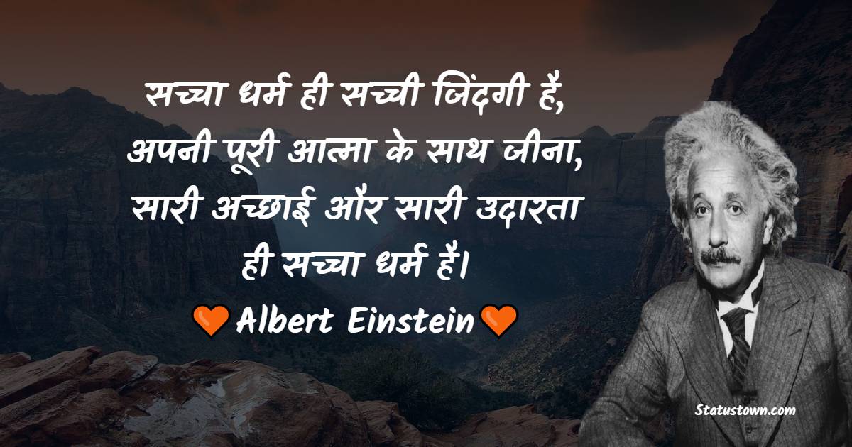 सच्चा धर्म ही सच्ची जिंदगी है, अपनी पूरी आत्मा के साथ जीना, सारी अच्छाई और सारी उदारता ही सच्चा धर्म है। - Albert Einstein Quotes