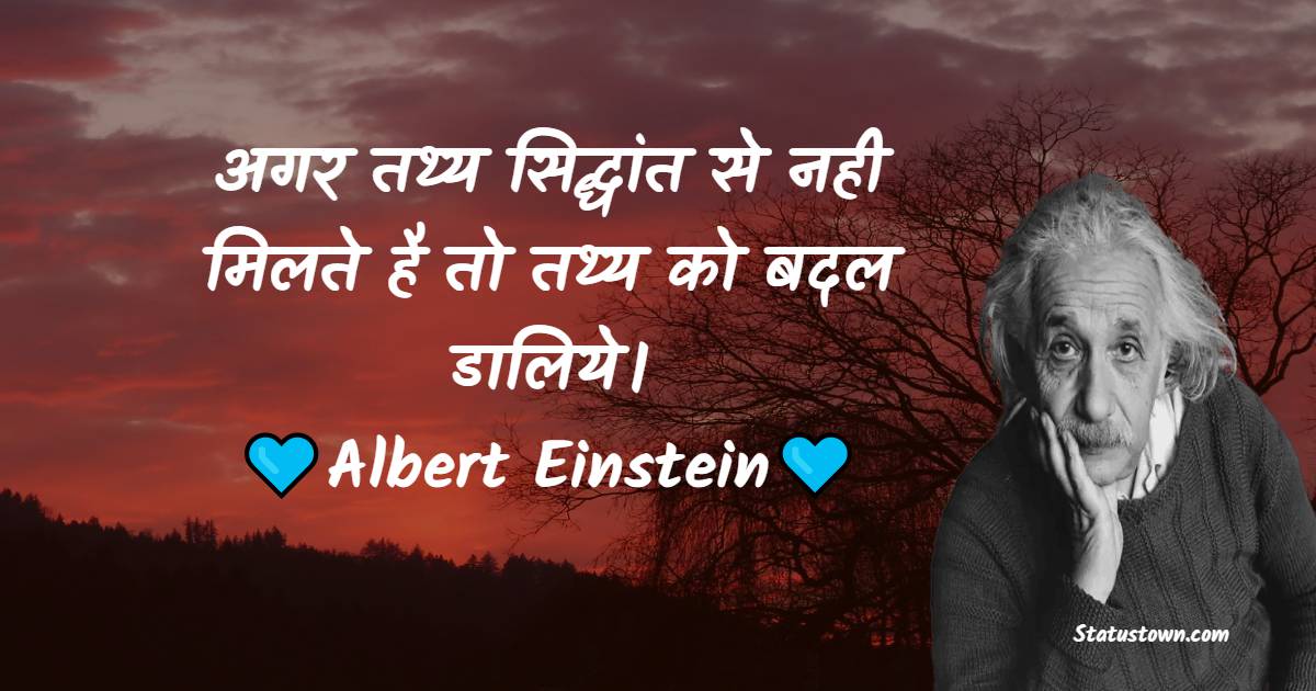 अगर तथ्य सिद्धांत से नही मिलते है तो तथ्य को बदल डालिये। - Albert Einstein Quotes