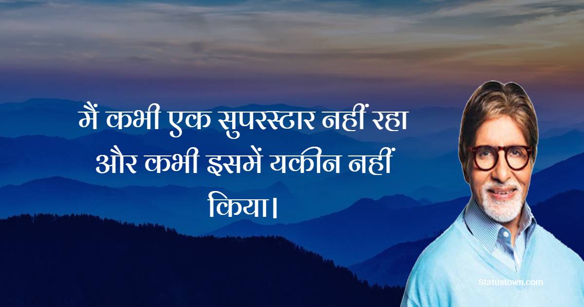 मैं कभी एक सुपरस्टार नहीं रहा और कभी इसमें यकीन नहीं किया। - Amitabh Bachchan  Quotes