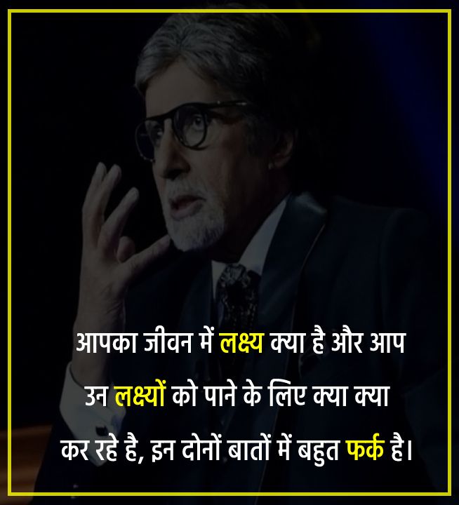 Amitabh Bachchan  Quotes - आपका जीवन में लक्ष्य क्या है और आप उन लक्ष्यों को पाने के लिए क्या क्या कर रहे है, इन दोनों बातों में बहुत फर्क है।
