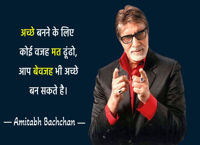 Amitabh Bachchan  Quotes - अच्छे बनने के लिए कोई वजह मत ढूंढो, आप बेवजह भी अच्छे बन सकते है।
