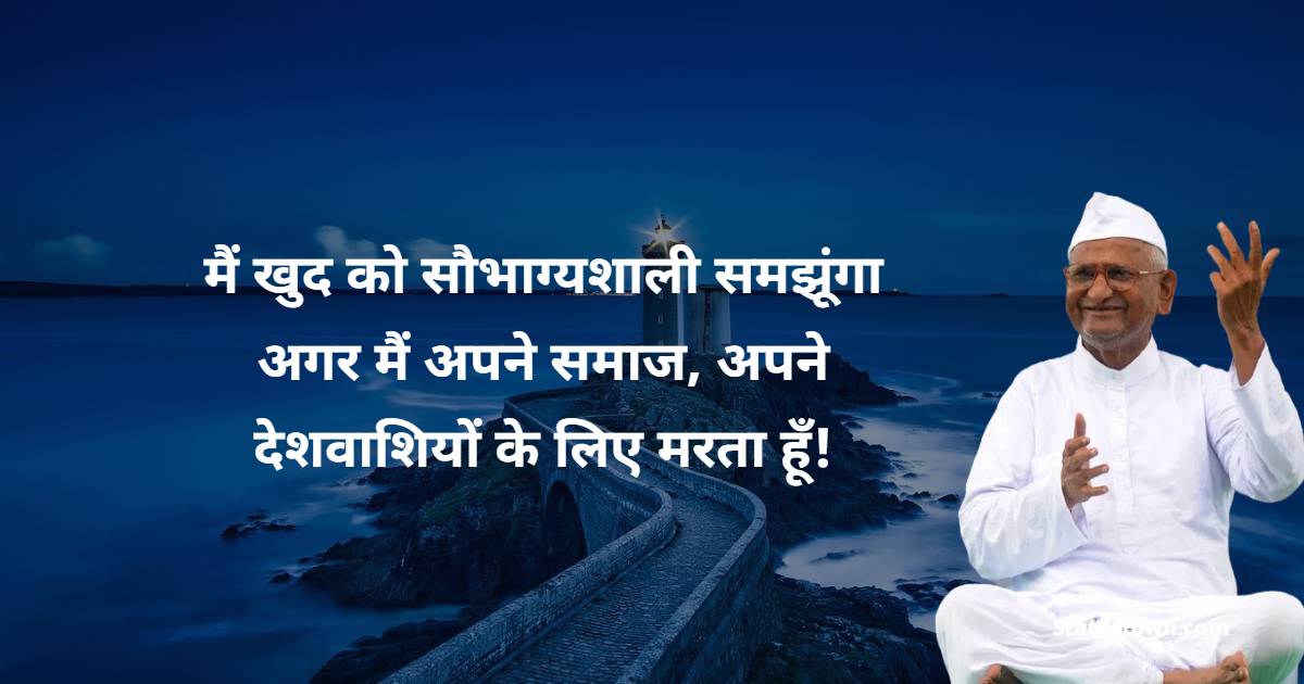 Anna Hazare Quotes - मैं खुद को सौभाग्यशाली समझूंगा अगर मैं अपने समाज, अपने देशवाशियों  के लिए मरता हूँ!