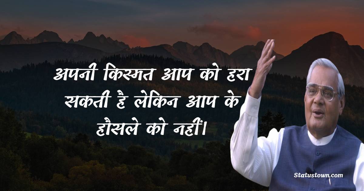 अपनी किस्मत आप को हरा सकती है लेकिन आप के हौसले को नहीं। - Atal Bihari Vajpayee quotes
