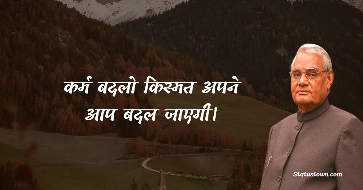 Atal Bihari Vajpayee Quotes - कर्म बदलो किस्मत अपने आप बदल जाएगी।