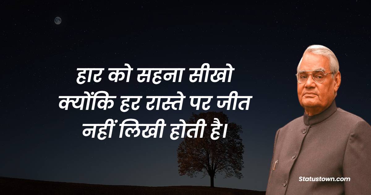 हार को सहना सीखो क्योंकि हर रास्ते पर जीत नहीं लिखी होती है। - Atal Bihari Vajpayee quotes