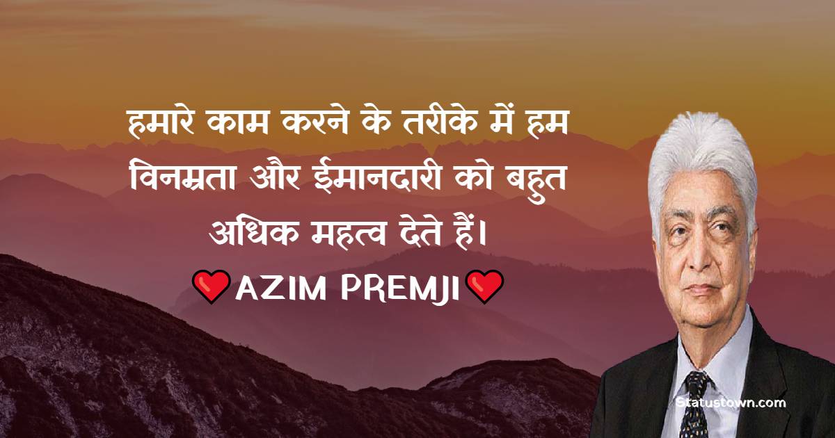 Azim Premji Quotes - हमारे काम करने के तरीके में हम विनम्रता और ईमानदारी को बहुत अधिक महत्व देते हैं।
