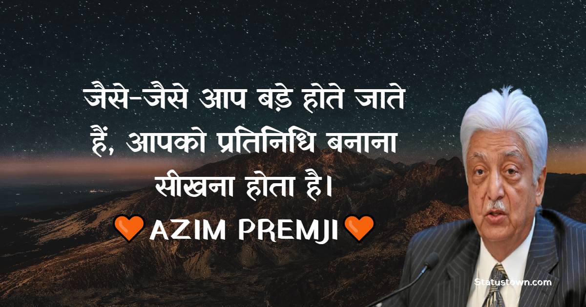 जैसे-जैसे आप बड़े होते जाते हैं, आपको प्रतिनिधि बनाना सीखना होता है।
 - Azim Premji Quotes