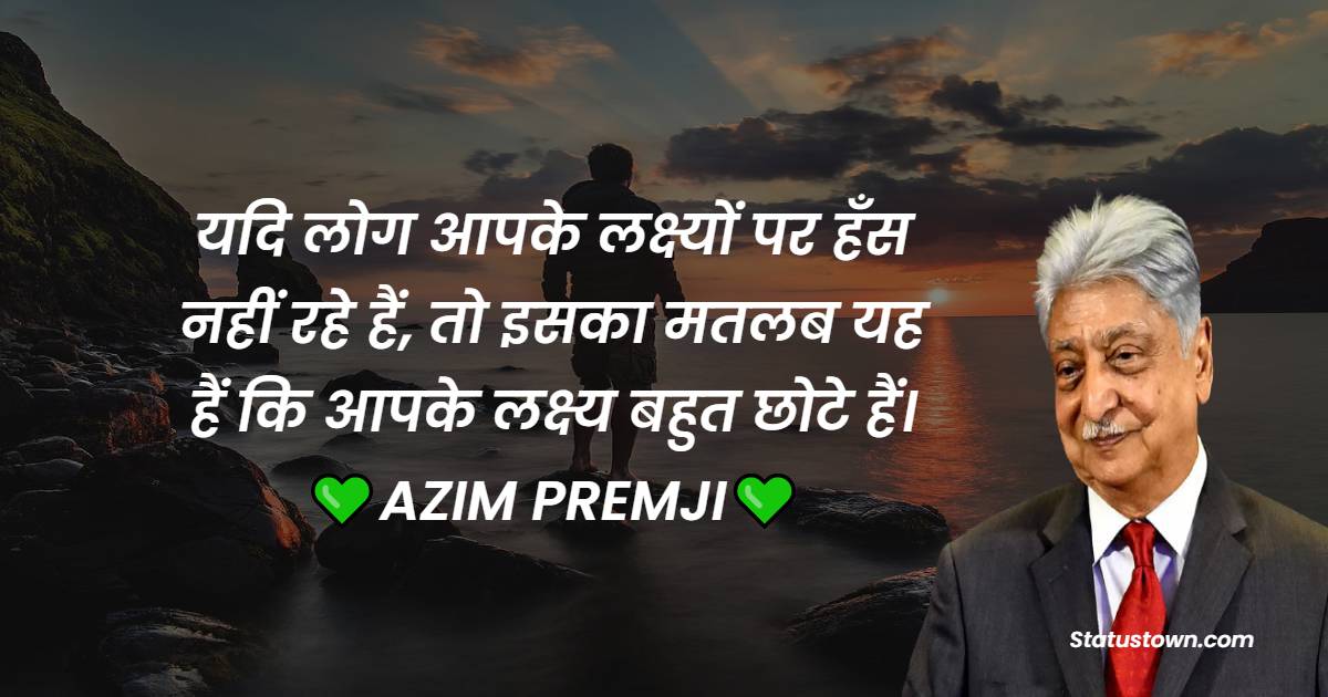  यदि लोग आपके लक्ष्यों पर हँस नहीं रहे हैं, तो इसका मतलब यह हैं कि आपके लक्ष्य बहुत छोटे हैं।
 - Azim Premji Quotes