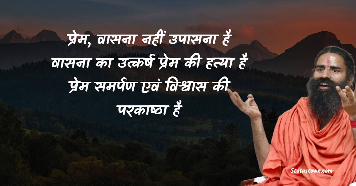 प्रेम, वासना नहीं उपासना है। वासना का उत्कर्ष प्रेम की हत्या है, प्रेम समर्पण एवं विश्वास की परकाष्ठा है। 

