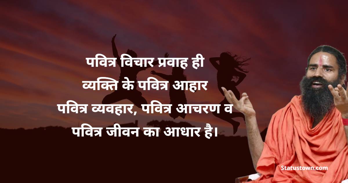 पवित्र विचार प्रवाह ही व्यक्ति के पवित्र आहार, पवित्र व्यवहार, पवित्र आचरण व पवित्र जीवन का आधार है।