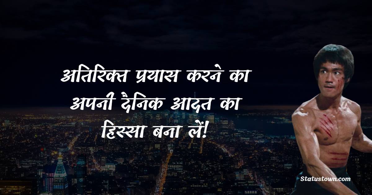 अतिरिक्त प्रयास करने का अपनी दैनिक आदत का हिस्सा बना लें!
 - Bruce Lee Quotes