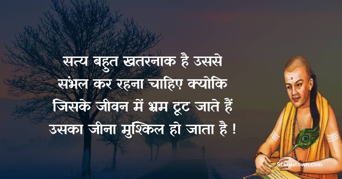 Chanakya  Quotes - सत्य बहुत खतरनाक है उससे संभल कर रहना चाहिए क्योकि जिसके जीवन में भ्रम टूट जाते हैं उसका जीना मुश्किल हो जाता है !