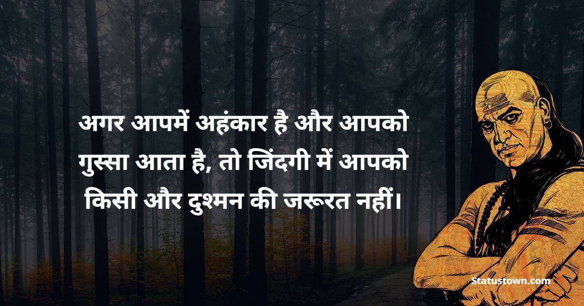 अगर आपमें अहंकार है और आपको गुस्सा आता है, तो जिंदगी में आपको किसी और दुश्मन की जरूरत नहीं। - Chanakya  Quotes