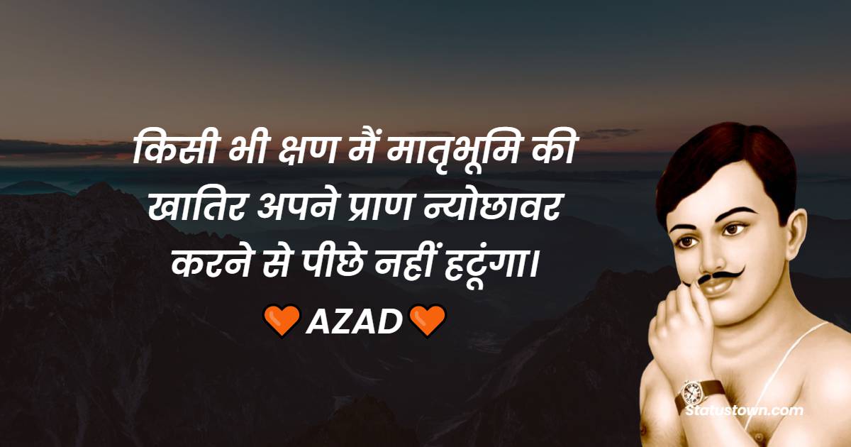 Chandra Shekhar Azad Quotes - किसी भी क्षण मैं मातृभूमि की खातिर अपने प्राण न्योछावर करने से पीछे नहीं हटूंगा। 

