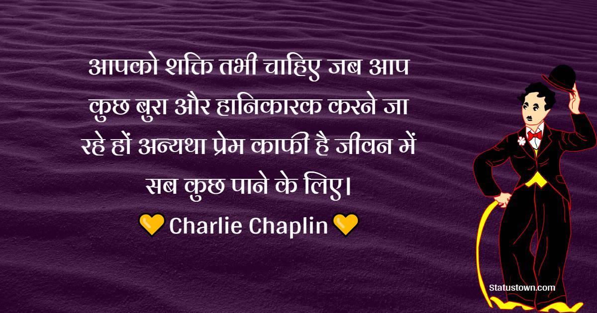 आपको शक्ति तभी चाहिए जब आप कुछ बुरा और हानिकारक करने जा रहे हों अन्यथा प्रेम काफी है जीवन में सब कुछ पाने के लिए। - Charlie Chaplin Quotes