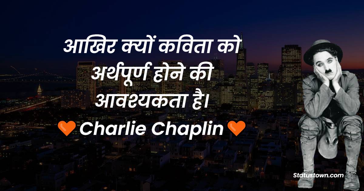 आखिर क्यों कविता को अर्थपूर्ण होने की आवश्यकता है। - Charlie Chaplin Quotes
