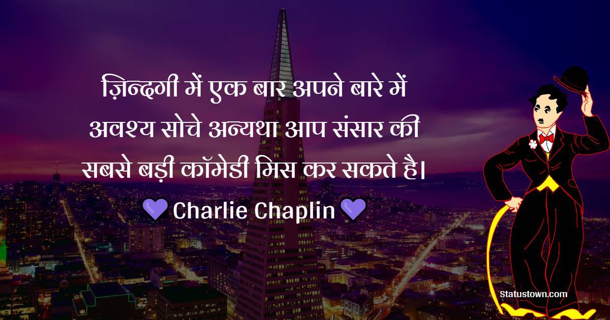 ज़िन्दगी में एक बार अपने बारे में अवश्य सोचे अन्यथा आप संसार की सबसे बड़ी कॉमेडी मिस कर सकते है। - Charlie Chaplin quotes