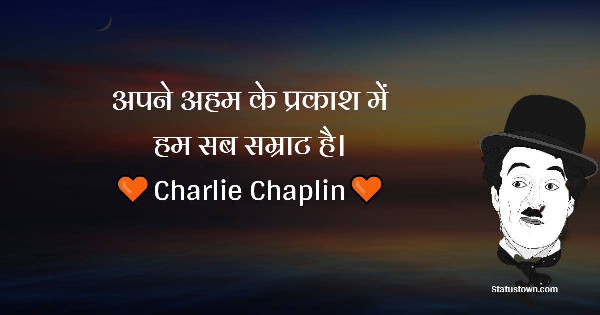 अपने अहम के प्रकाश में हम सब सम्राट है। - Charlie Chaplin quotes