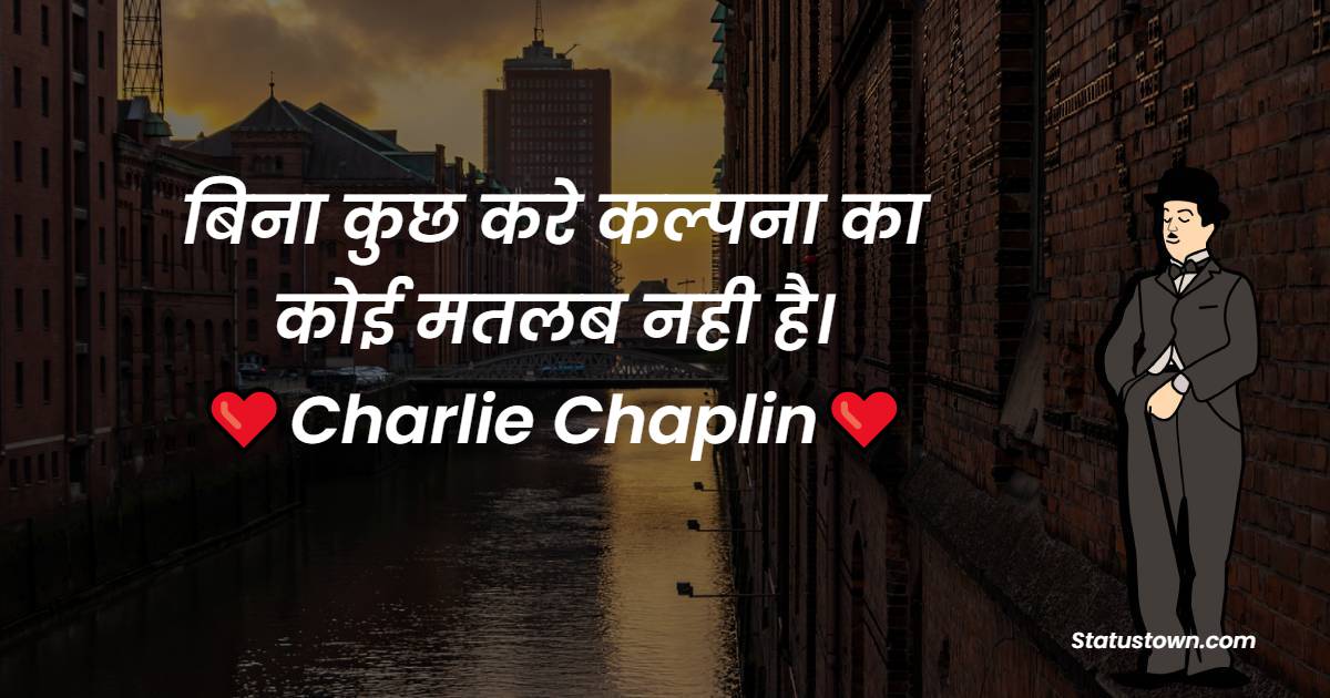 Charlie Chaplin Quotes - बिना कुछ करे कल्पना का कोई मतलब नही है।