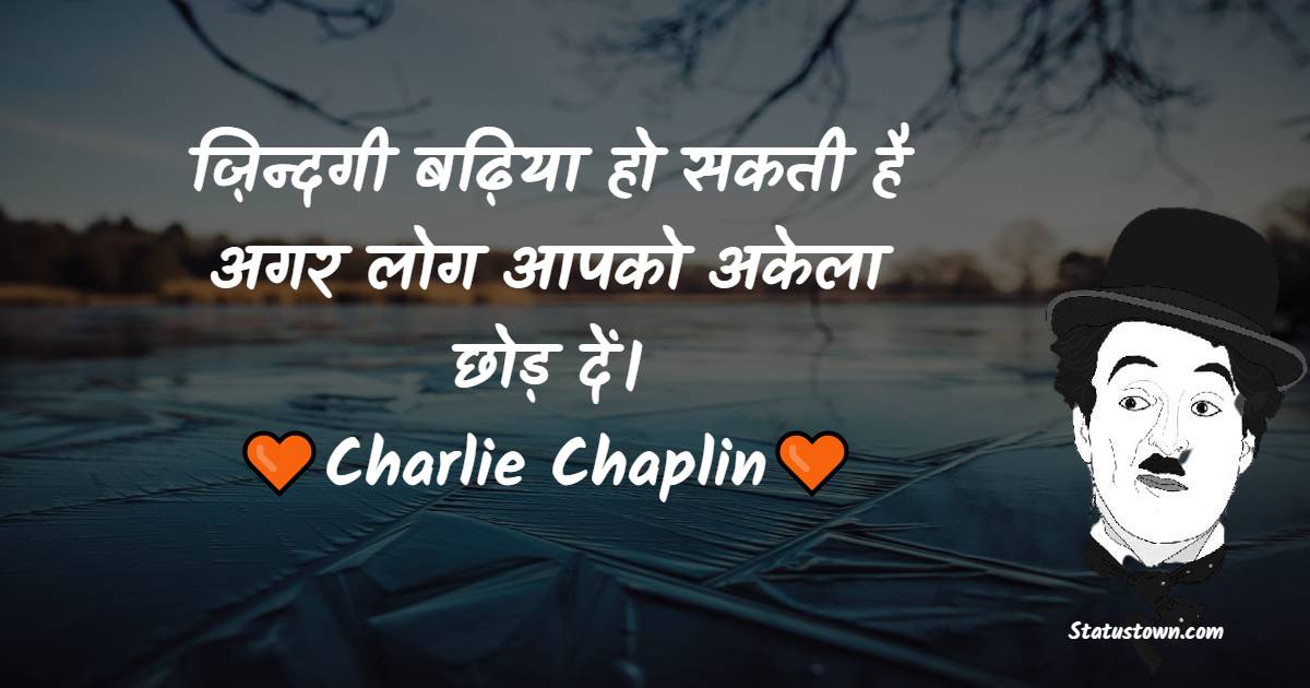 ज़िन्दगी बढ़िया हो सकती है अगर लोग आपको अकेला छोड़ दें। - Charlie Chaplin Quotes