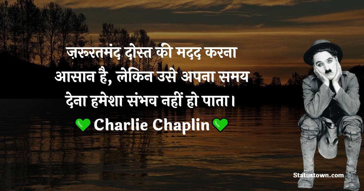 • ज़रूरतमंद दोस्त की मदद करना आसान है , लेकिन उसे अपना समय देना हमेशा संभव नहीं हो पाता। - Charlie Chaplin Quotes