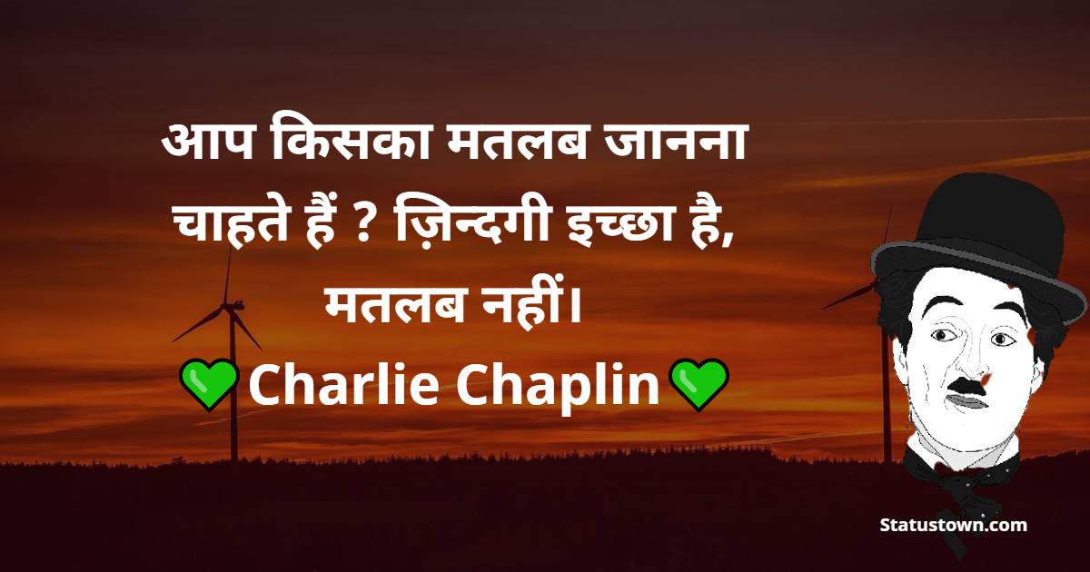 Charlie Chaplin Quotes - आप किसका मतलब जानना चाहते हैं ? ज़िन्दगी इच्छा है , मतलब नहीं।