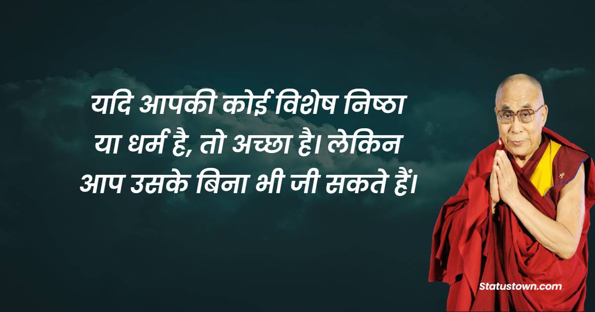 यदि आपकी कोई विशेष निष्ठा या धर्म है, तो अच्छा है। लेकिन आप उसके बिना भी जी सकते हैं।
 - Dalai Lama Quotes