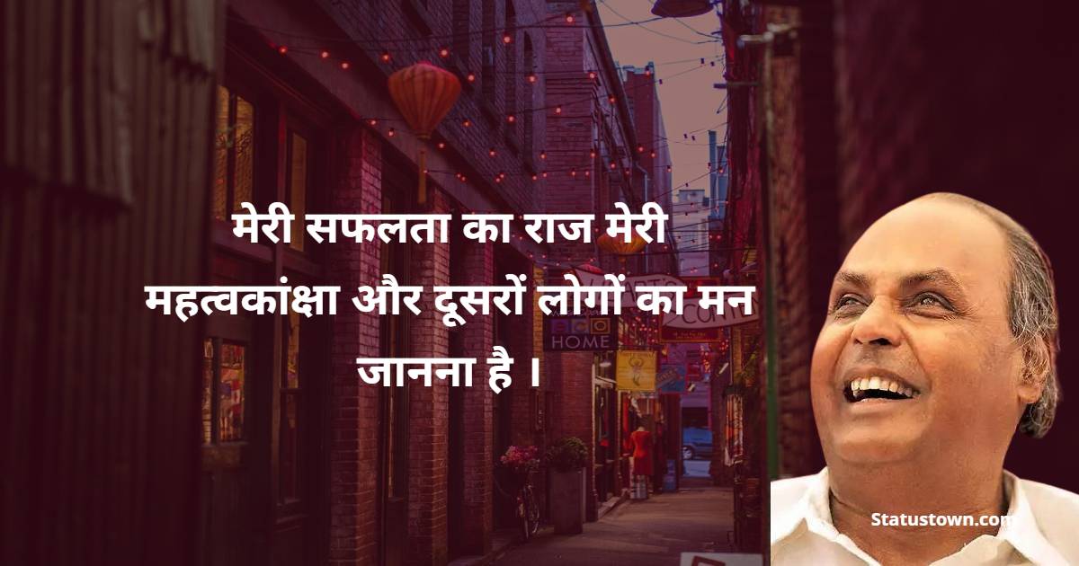 Dhirubhai Ambani  Quotes - मेरी सफलता का राज मेरी महत्वकांक्षा और दूसरों लोगों का मन जानना है ।