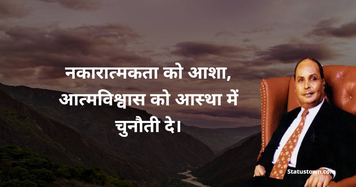 Dhirubhai Ambani  Quotes - नकारात्मकता को आशा, आत्मविश्वास को आस्था में चुनौती दे।