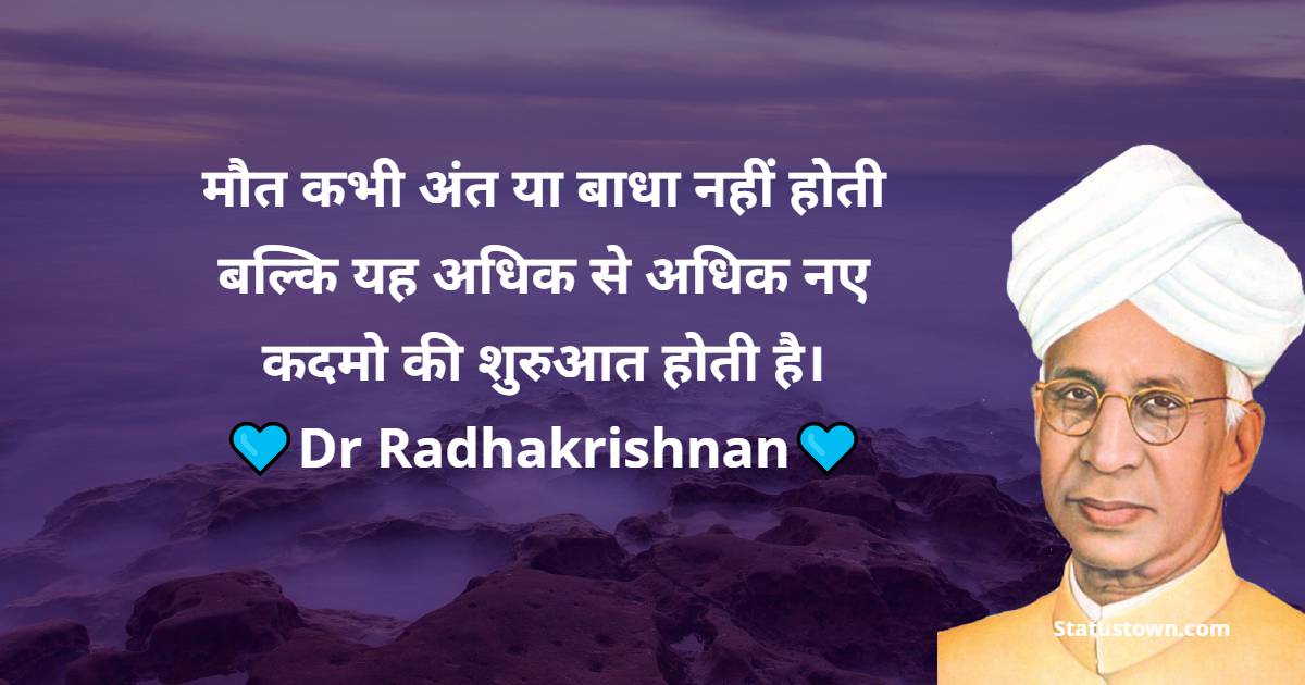 Dr Sarvepalli Radhakrishnan Quotes - मौत कभी अंत या बाधा नहीं होती बल्कि यह अधिक से अधिक नए कदमो की शुरुआत होती है।